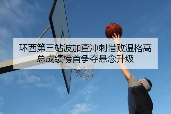 环西第三站波加查冲刺惜败温格高 总成绩榜首争夺悬念升级